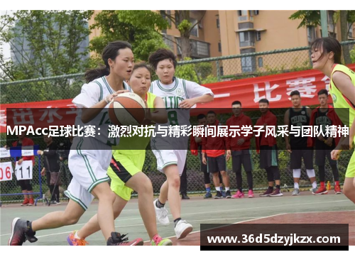 MPAcc足球比赛：激烈对抗与精彩瞬间展示学子风采与团队精神