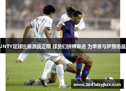 JNTY足球比赛激战正酣 球员们拼搏奋进 为荣誉与梦想而战