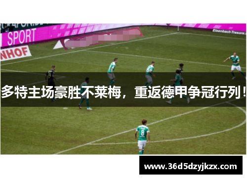 多特主场豪胜不莱梅，重返德甲争冠行列！
